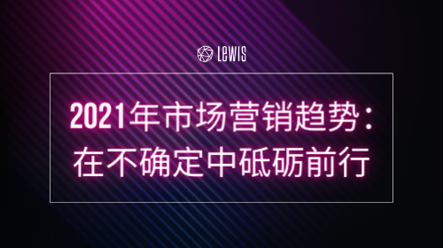 2021年市场营销趋势：在不确定中砥砺前行